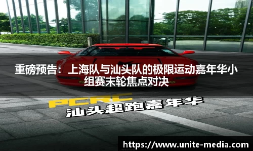 重磅预告：上海队与汕头队的极限运动嘉年华小组赛末轮焦点对决
