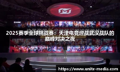 2025赛季全球挑战赛：天津电竞迎战武汉战队的巅峰对决之夜