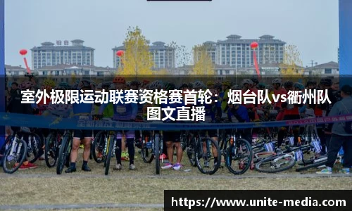 室外极限运动联赛资格赛首轮：烟台队vs衢州队图文直播