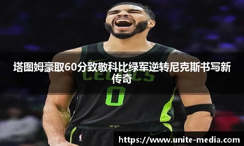 塔图姆豪取60分致敬科比绿军逆转尼克斯书写新传奇