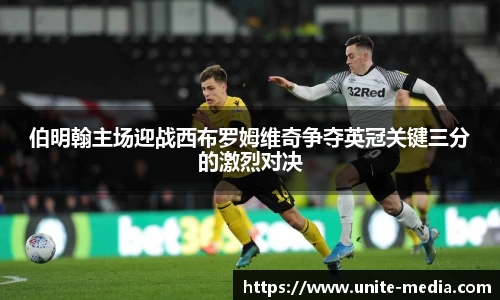 伯明翰主场迎战西布罗姆维奇争夺英冠关键三分的激烈对决