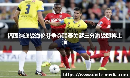 福图纳迎战海伦芬争夺联赛关键三分激战即将上演