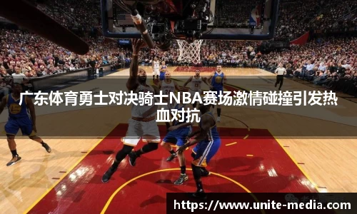 广东体育勇士对决骑士NBA赛场激情碰撞引发热血对抗