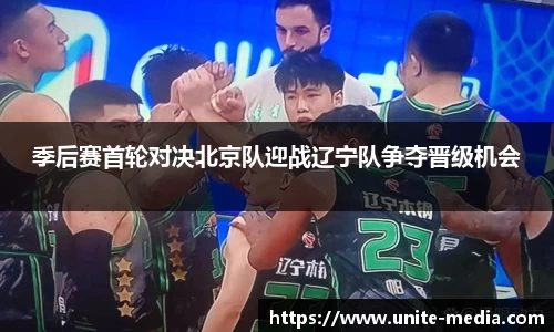 季后赛首轮对决北京队迎战辽宁队争夺晋级机会