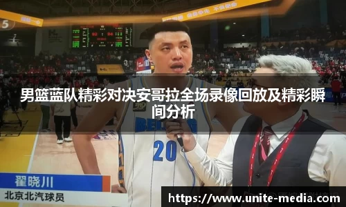男篮蓝队精彩对决安哥拉全场录像回放及精彩瞬间分析