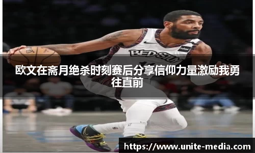 欧文在斋月绝杀时刻赛后分享信仰力量激励我勇往直前
