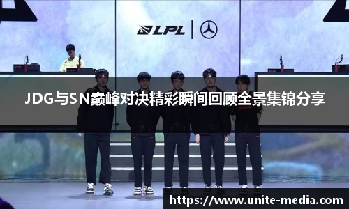 JDG与SN巅峰对决精彩瞬间回顾全景集锦分享