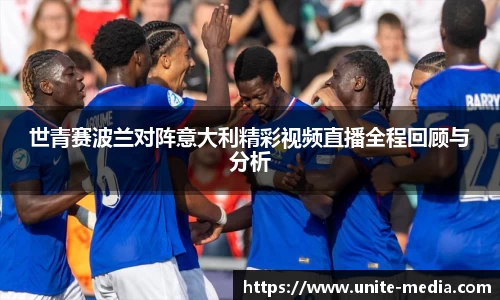 世青赛波兰对阵意大利精彩视频直播全程回顾与分析