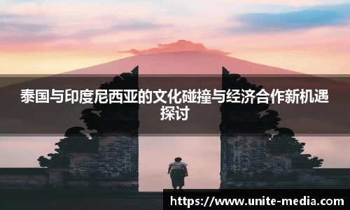 泰国与印度尼西亚的文化碰撞与经济合作新机遇探讨