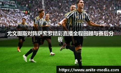 尤文图斯对阵萨索罗精彩直播全程回顾与赛后分析